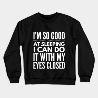 I'm so good at sleeping I can do it with my eyes closed Crewneck Sweatshirt